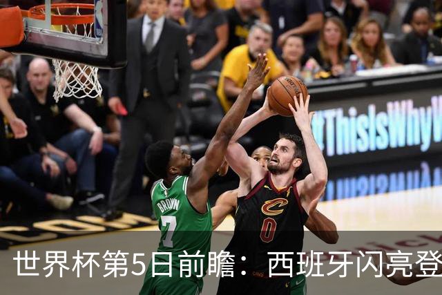 世界杯第5日前瞻：西班牙闪亮登场 伊沙亮相力争开门红