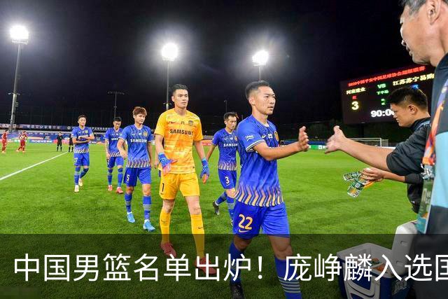 中国男篮名单出炉！庞峥麟入选国家队，他凭什么能挤掉程帅澎？