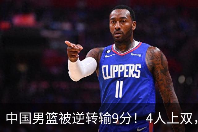 中国男篮被逆转输9分！4人上双，篮板体能是输球关键，下一场更难