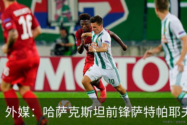 外媒：哈萨克斯坦前锋萨特帕耶夫抵达切尔西基地，将参加季前训练