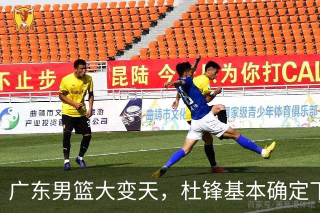 广东男篮大变天，杜锋基本确定下课，六大问题明显，球迷直呼“天亮了”！