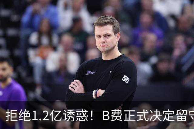 拒绝1.2亿诱惑！B费正式决定留守曼联，去沙特联手C罗？明年再说