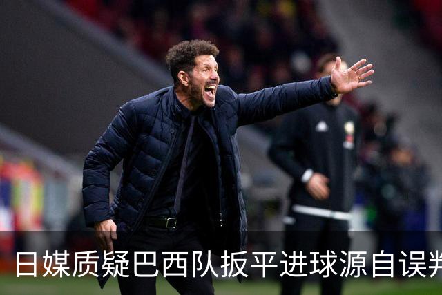 日媒质疑巴西队扳平进球源自误判 本应获得角球却变门球