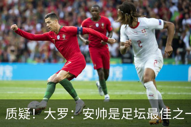 质疑！大罗：安帅是足坛最佳之一，但竟然不带佩德罗，用人也不对