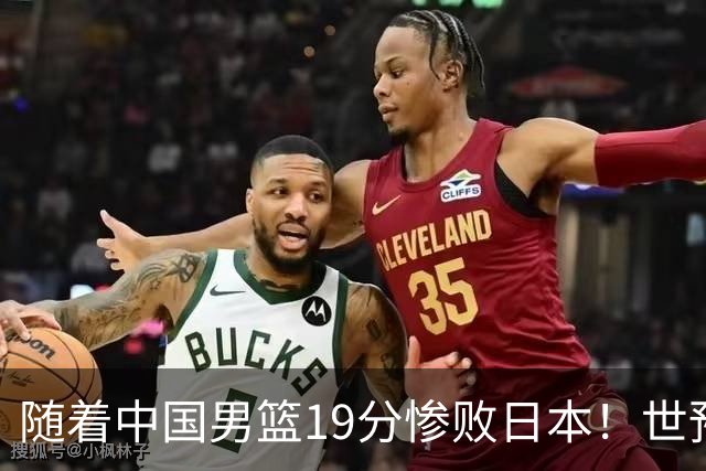 随着中国男篮19分惨败日本！世预赛积分榜出炉：中国出线形势危急