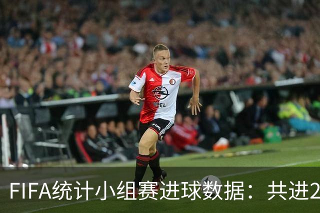 FIFA统计小组赛进球数据：共进215球+场均3球，法德荷均进10球